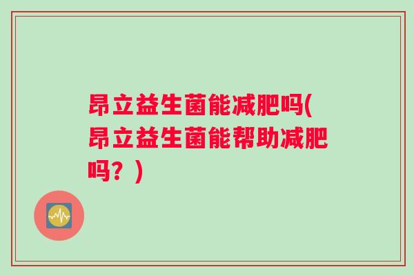 昂立益生菌能减肥吗(昂立益生菌能帮助减肥吗？)