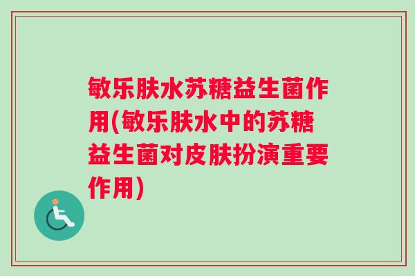 敏乐肤水苏糖益生菌作用(敏乐肤水中的苏糖益生菌对皮肤扮演重要作用)