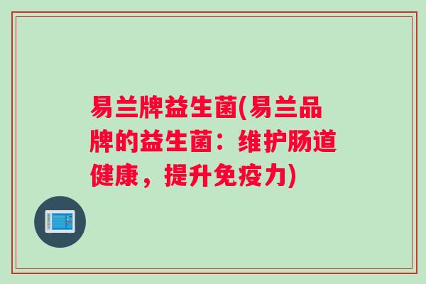 易兰牌益生菌(易兰品牌的益生菌：维护肠道健康，提升免疫力)