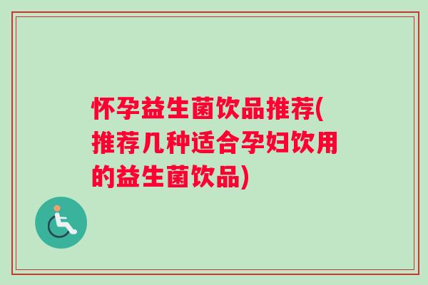 怀孕益生菌饮品推荐(推荐几种适合孕妇饮用的益生菌饮品)