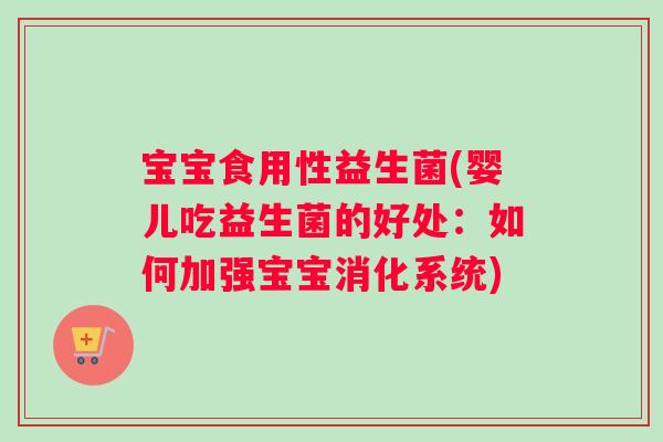 宝宝食用性益生菌(婴儿吃益生菌的好处：如何加强宝宝消化系统)