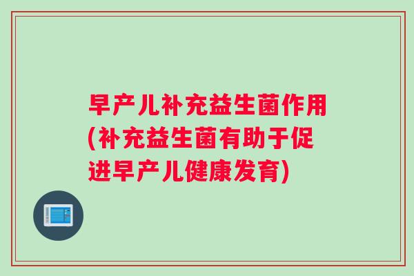 早产儿补充益生菌作用(补充益生菌有助于促进早产儿健康发育)