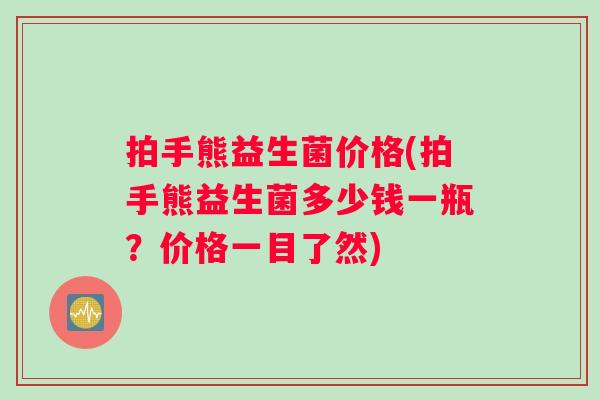 拍手熊益生菌价格(拍手熊益生菌多少钱一瓶？价格一目了然)