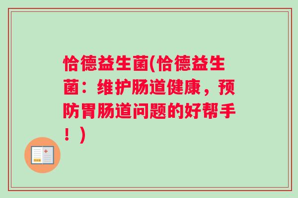 恰德益生菌(恰德益生菌：维护肠道健康，预防胃肠道问题的好帮手！)