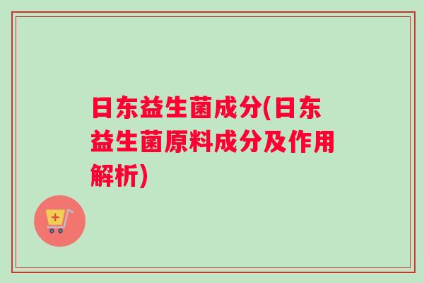 日东益生菌成分(日东益生菌原料成分及作用解析)