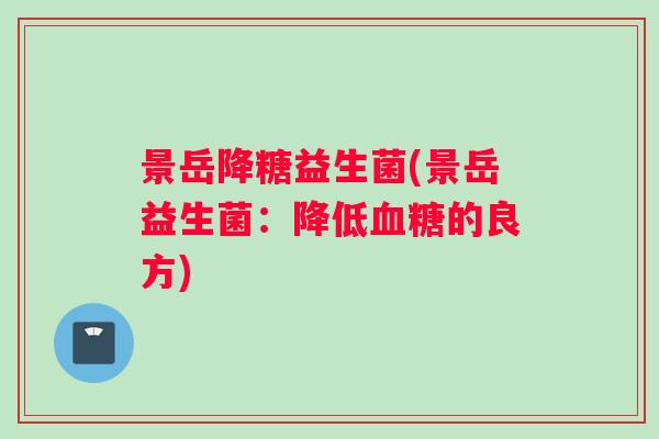 景岳降糖益生菌(景岳益生菌：降低血糖的良方)