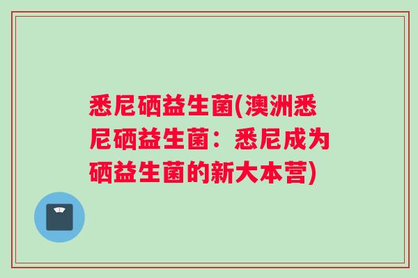 悉尼硒益生菌(澳洲悉尼硒益生菌：悉尼成为硒益生菌的新大本营)