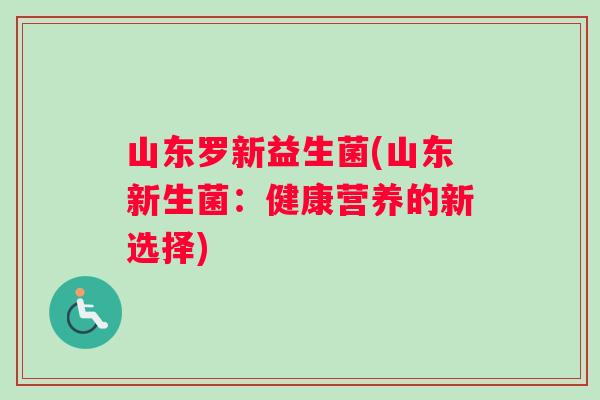山东罗新益生菌(山东新生菌：健康营养的新选择)