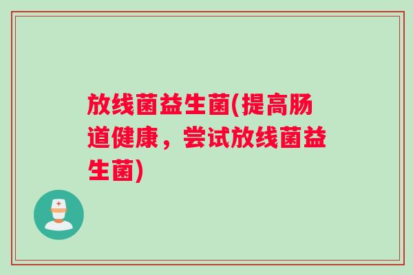 放线菌益生菌(提高肠道健康，尝试放线菌益生菌)