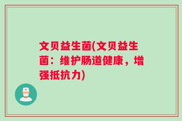 文贝益生菌(文贝益生菌：维护肠道健康，增强抵抗力)