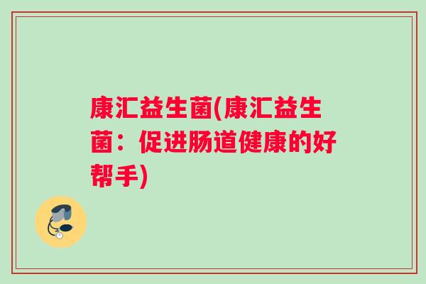 康汇益生菌(康汇益生菌：促进肠道健康的好帮手)