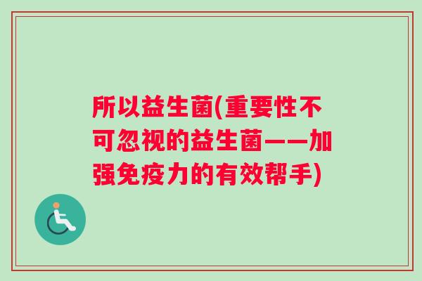 所以益生菌(重要性不可忽视的益生菌——加强免疫力的有效帮手)