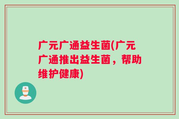 广元广通益生菌(广元广通推出益生菌，帮助维护健康)