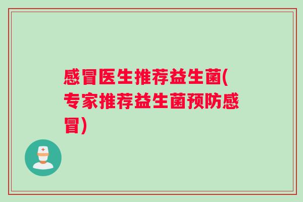 感冒医生推荐益生菌(专家推荐益生菌预防感冒)