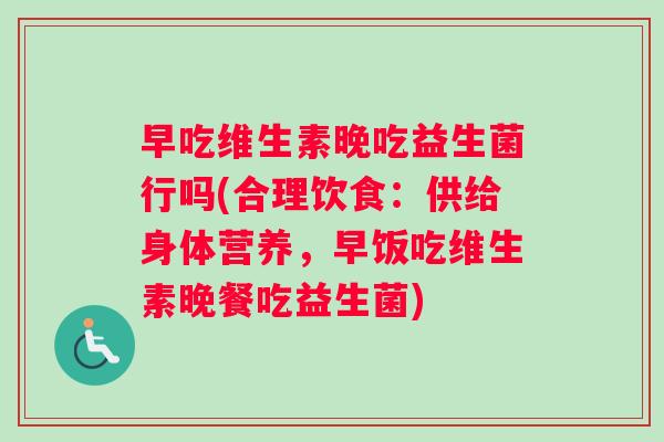 早吃维生素晚吃益生菌行吗(合理饮食：供给身体营养，早饭吃维生素晚餐吃益生菌)