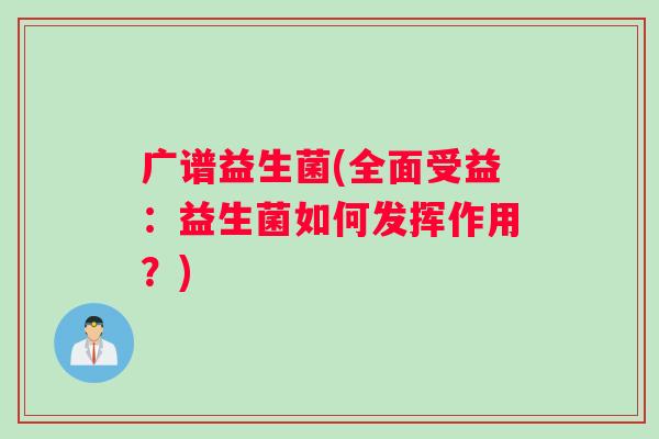 广谱益生菌(全面受益：益生菌如何发挥作用？)