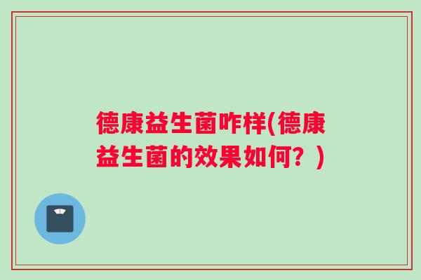 德康益生菌咋样(德康益生菌的效果如何？)