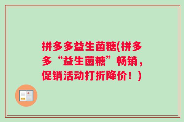 拼多多益生菌糖(拼多多“益生菌糖”畅销，促销活动打折降价！)