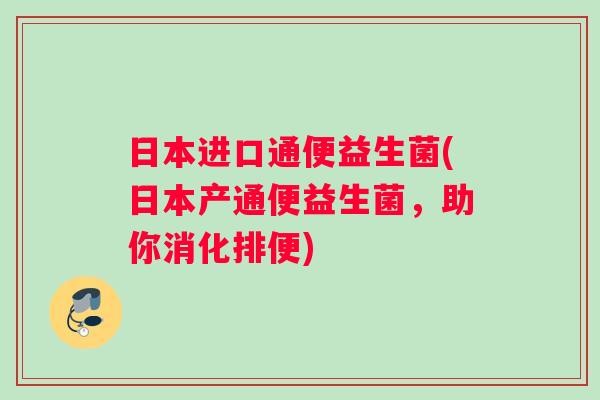 日本进口通便益生菌(日本产通便益生菌，助你消化排便)