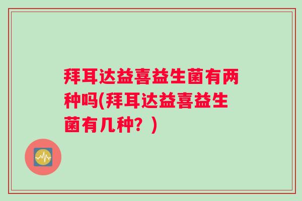 拜耳达益喜益生菌有两种吗(拜耳达益喜益生菌有几种？)