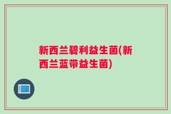 新西兰碧利益生菌(新西兰蓝带益生菌)