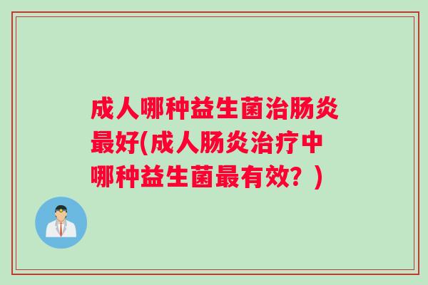 成人哪种益生菌治肠炎最好(成人肠炎治疗中哪种益生菌最有效？)