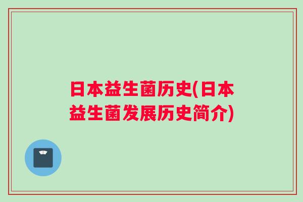 日本益生菌历史(日本益生菌发展历史简介)