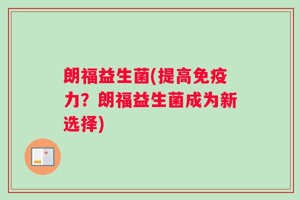 朗福益生菌(提高免疫力？朗福益生菌成为新选择)