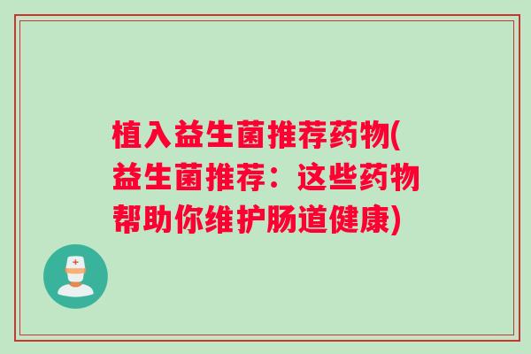植入益生菌推荐药物(益生菌推荐：这些药物帮助你维护肠道健康)