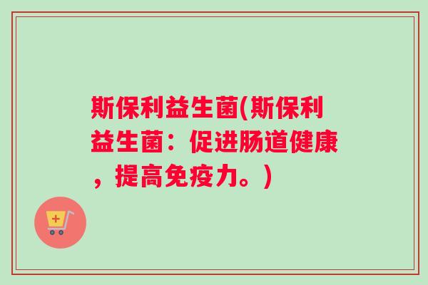 斯保利益生菌(斯保利益生菌：促进肠道健康，提高免疫力。)