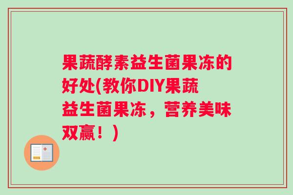 果蔬酵素益生菌果冻的好处(教你DIY果蔬益生菌果冻，营养美味双赢！)