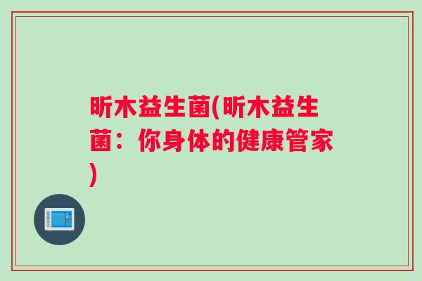 昕木益生菌(昕木益生菌：你身体的健康管家)