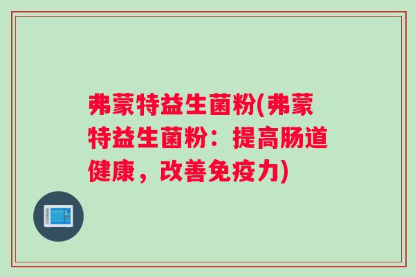 弗蒙特益生菌粉(弗蒙特益生菌粉：提高肠道健康，改善免疫力)