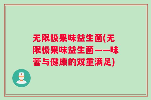 无限极果味益生菌(无限极果味益生菌——味蕾与健康的双重满足)