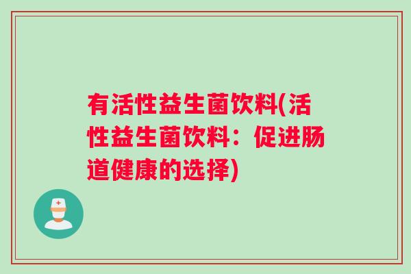有活性益生菌饮料(活性益生菌饮料：促进肠道健康的选择)