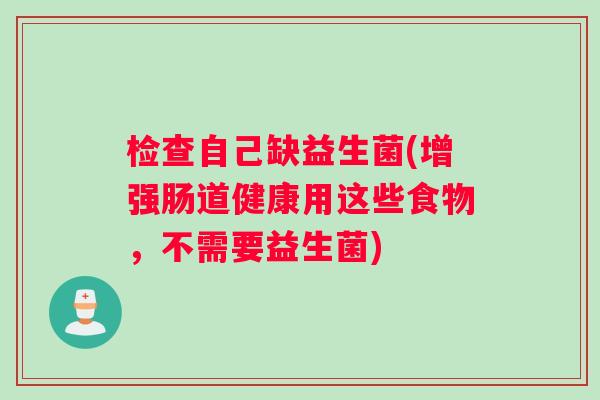检查自己缺益生菌(增强肠道健康用这些食物,不需要益生菌) 检查自己缺益生菌(增强肠道健康用这些食物,不需要益生菌)