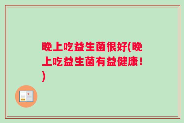 晚上吃益生菌很好(晚上吃益生菌有益健康！)