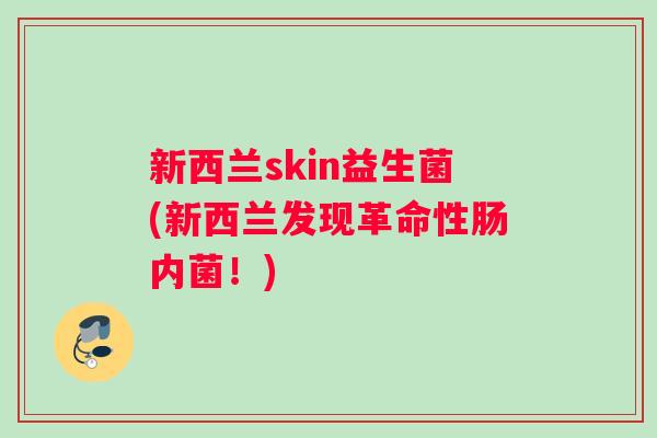 新西兰skin益生菌(新西兰发现革命性肠内菌！)