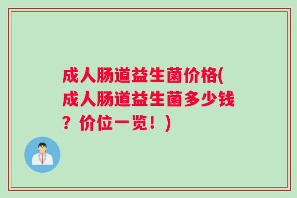 成人肠道益生菌价格(成人肠道益生菌多少钱？价位一览！)