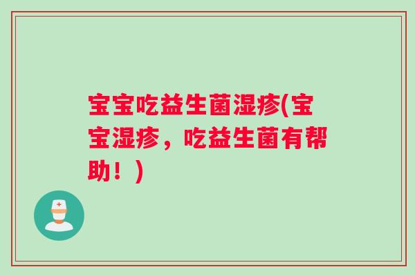 宝宝吃益生菌湿疹(宝宝湿疹，吃益生菌有帮助！)