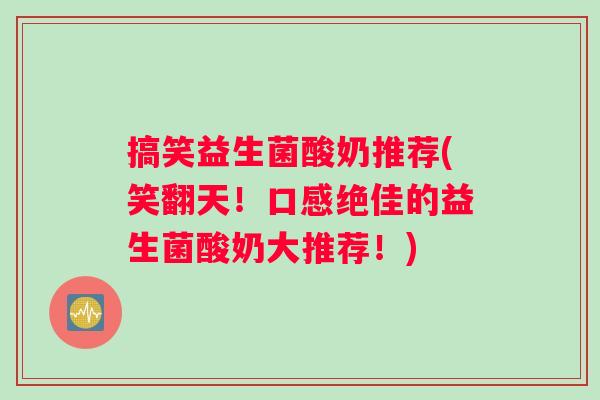 搞笑益生菌酸奶推荐(笑翻天！口感绝佳的益生菌酸奶大推荐！)