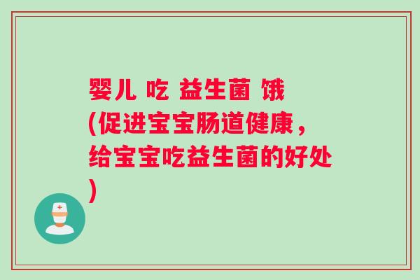 婴儿 吃 益生菌 饿(促进宝宝肠道健康，给宝宝吃益生菌的好处)