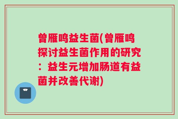 曾雁鸣益生菌(曾雁鸣探讨益生菌作用的研究：益生元增加肠道有益菌并改善代谢)