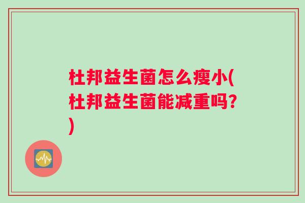 杜邦益生菌怎么瘦小(杜邦益生菌能减重吗？)