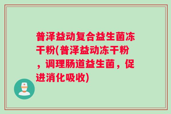 普泽益动复合益生菌冻干粉(普泽益动冻干粉，调理肠道益生菌，促进消化吸收)