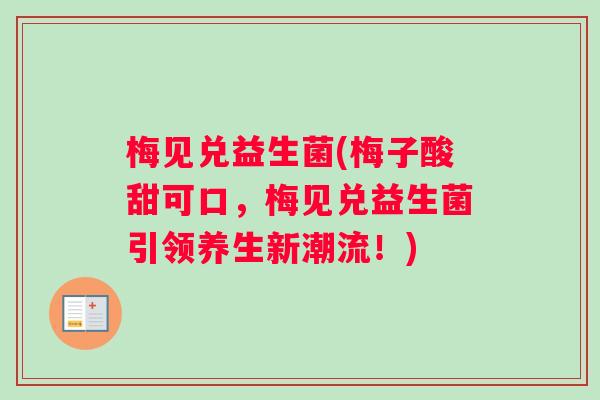 梅见兑益生菌(梅子酸甜可口，梅见兑益生菌引领养生新潮流！)