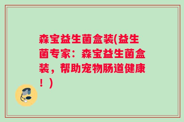 森宝益生菌盒装(益生菌专家：森宝益生菌盒装，帮助宠物肠道健康！)