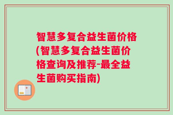 智慧多复合益生菌价格(智慧多复合益生菌价格查询及推荐-最全益生菌购买指南)