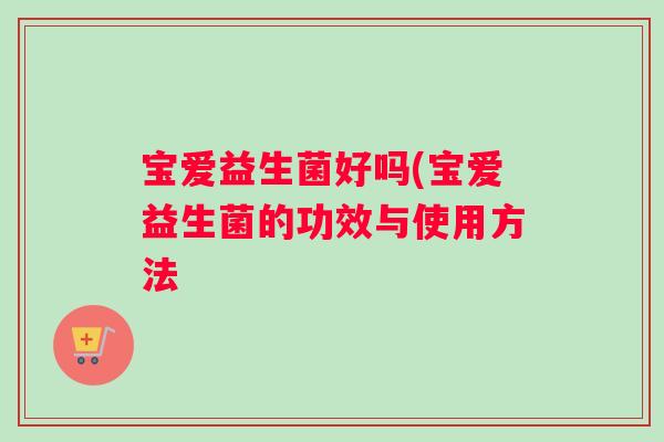 宝爱益生菌好吗(宝爱益生菌的功效与使用方法