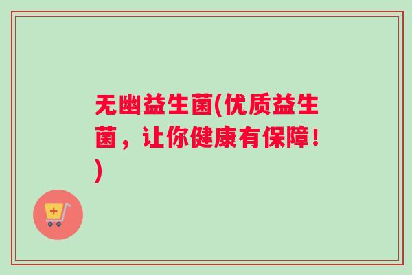 无幽益生菌(优质益生菌，让你健康有保障！)
